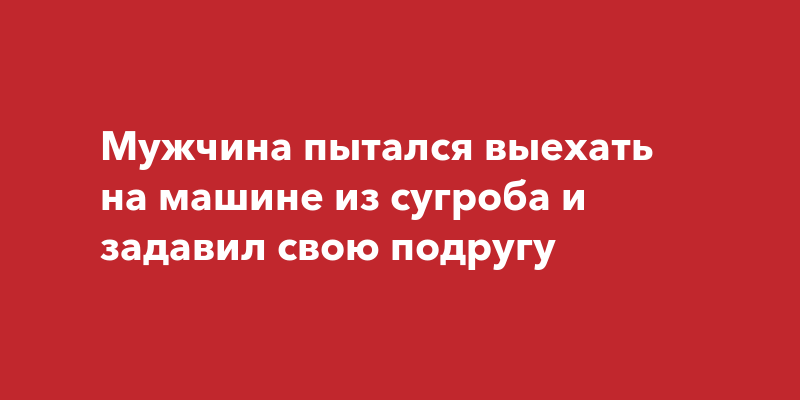 Мужчина пытался выехать на машине из сугроба и задавил свою подругу